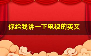 你给我讲一下电视的英文