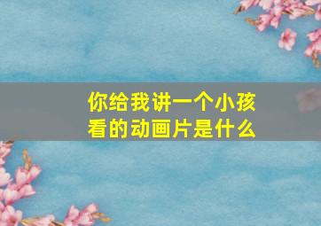 你给我讲一个小孩看的动画片是什么