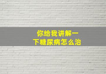 你给我讲解一下糖尿病怎么治