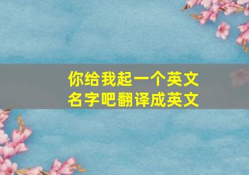 你给我起一个英文名字吧翻译成英文