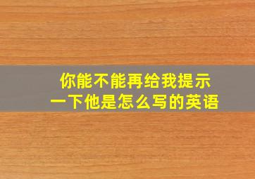 你能不能再给我提示一下他是怎么写的英语