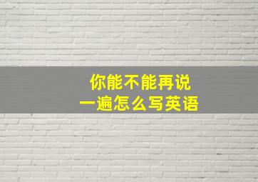 你能不能再说一遍怎么写英语