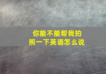 你能不能帮我拍照一下英语怎么说