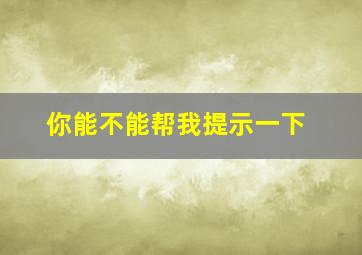 你能不能帮我提示一下