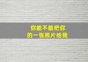 你能不能把你的一张照片给我