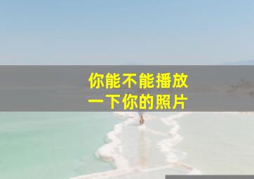 你能不能播放一下你的照片