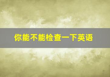 你能不能检查一下英语