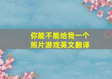 你能不能给我一个照片游戏英文翻译