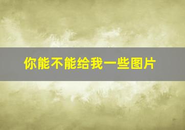 你能不能给我一些图片