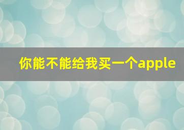 你能不能给我买一个apple