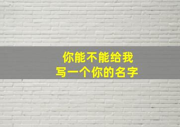 你能不能给我写一个你的名字