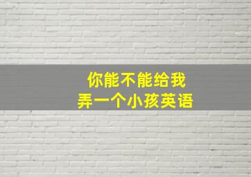 你能不能给我弄一个小孩英语