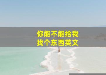 你能不能给我找个东西英文