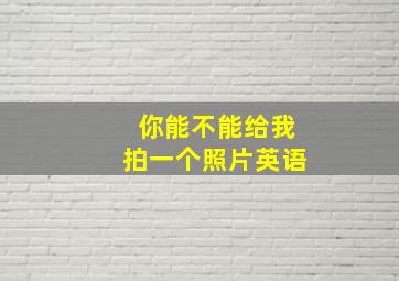 你能不能给我拍一个照片英语