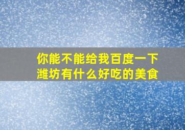 你能不能给我百度一下潍坊有什么好吃的美食