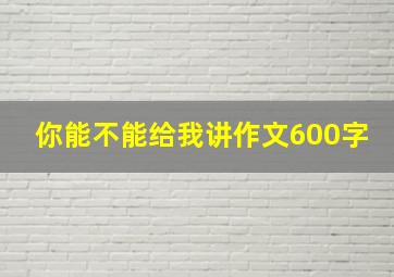 你能不能给我讲作文600字