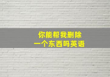 你能帮我删除一个东西吗英语