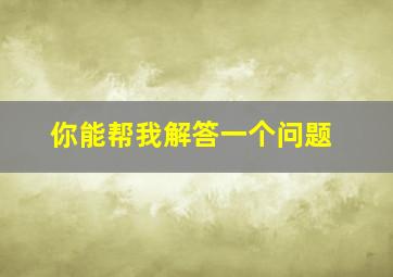 你能帮我解答一个问题