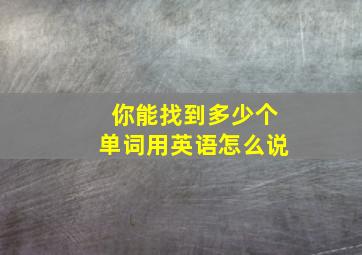 你能找到多少个单词用英语怎么说