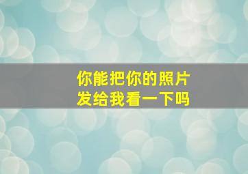 你能把你的照片发给我看一下吗