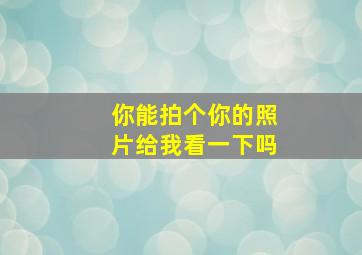 你能拍个你的照片给我看一下吗