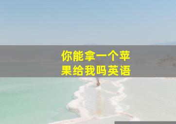 你能拿一个苹果给我吗英语