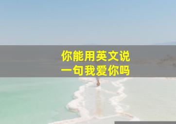 你能用英文说一句我爱你吗