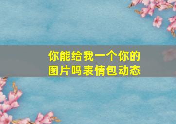 你能给我一个你的图片吗表情包动态