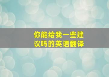 你能给我一些建议吗的英语翻译