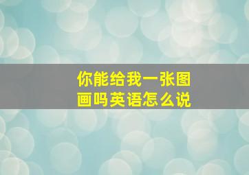 你能给我一张图画吗英语怎么说