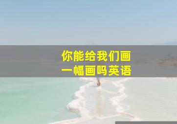 你能给我们画一幅画吗英语