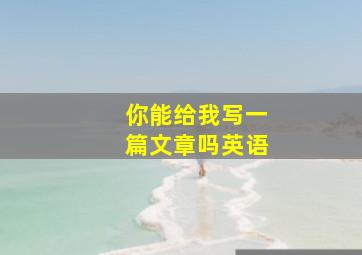 你能给我写一篇文章吗英语