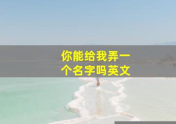 你能给我弄一个名字吗英文