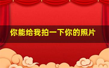 你能给我拍一下你的照片