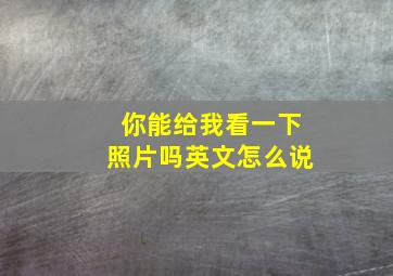 你能给我看一下照片吗英文怎么说