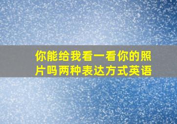 你能给我看一看你的照片吗两种表达方式英语