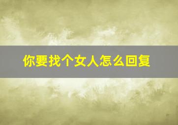 你要找个女人怎么回复