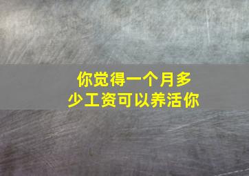 你觉得一个月多少工资可以养活你