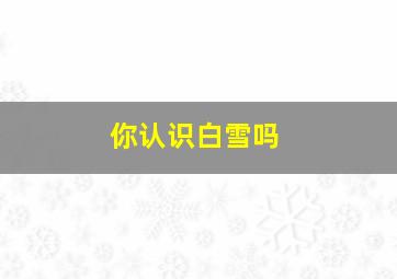 你认识白雪吗