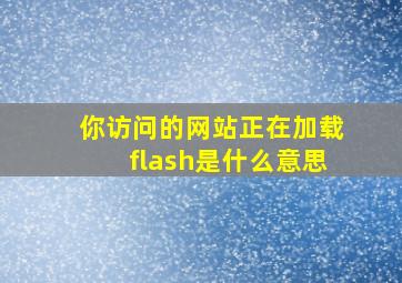 你访问的网站正在加载flash是什么意思