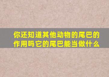 你还知道其他动物的尾巴的作用吗它的尾巴能当做什么