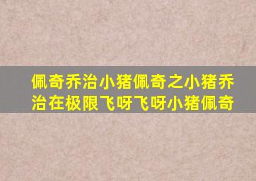 佩奇乔治小猪佩奇之小猪乔治在极限飞呀飞呀小猪佩奇