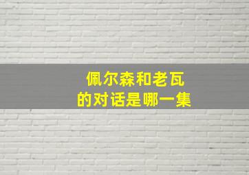 佩尔森和老瓦的对话是哪一集