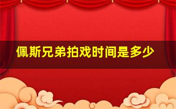 佩斯兄弟拍戏时间是多少