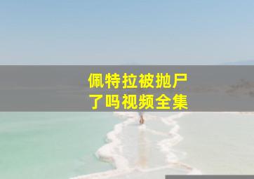 佩特拉被抛尸了吗视频全集