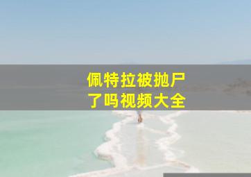 佩特拉被抛尸了吗视频大全