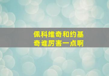 佩科维奇和约基奇谁厉害一点啊