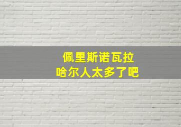 佩里斯诺瓦拉哈尔人太多了吧