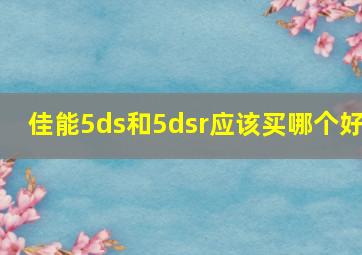 佳能5ds和5dsr应该买哪个好