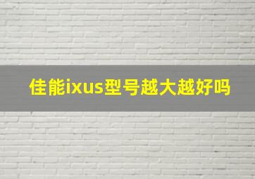 佳能ixus型号越大越好吗